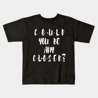 Could You Be any CLOSER? Kids T-Shirt